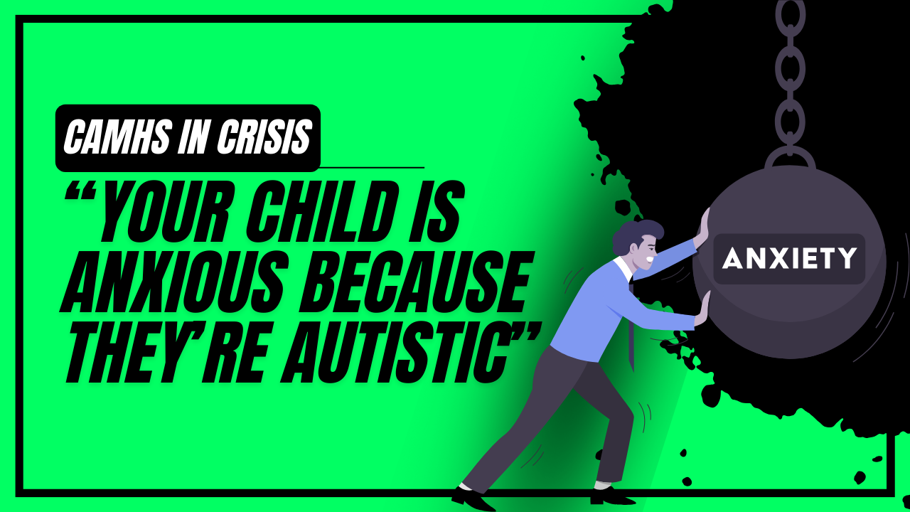 CAMHS: “Your child is Anxious because they’re Autistic”